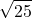 \displaystyle \sqrt{25}