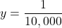 y=\dfrac{1}{10,000}