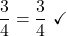 \displaystyle \frac{3}{4} &= \frac{3}{4}\  \checkmark