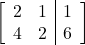 \begin{align*} \left[ \begin{array}{ll|l} 2 & 1 & 1 \\ 4 & 2 & 6 \end{array} \right] \end{align*}