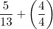\displaystyle \frac{5}{13} + \left(\frac{4}{4}\right) 