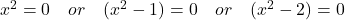 \display x^2 = 0 \quad  or \quad (x^2 - 1) = 0 \quad  or \quad (x^2 - 2) = 0 