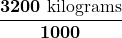 $\displaystyle \boldsymbol{\frac{3200 {\text{ kilograms}}}{1000}}$