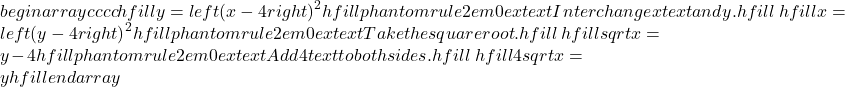 begin{array}{cccc}hfill y& =& {left(x-4right)}^{2}hfill & phantom{rule{2em}{0ex}}text{Interchange}xtext{and }y.hfill \ hfill x& =& {left(y-4right)}^{2}hfill & phantom{rule{2em}{0ex}}text{Take the square root}.hfill \ hfill ±sqrt{x}& =& y-4hfill & phantom{rule{2em}{0ex}}text{Add} 4 text{to both sides}.hfill \ hfill 4±sqrt{x}& =& yhfill & end{array}