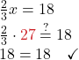 \frac{2}{3}x = 18 \\ \frac{2}{3} \cdot \color{myred1}27 \color{black} \stackrel{?}{=} 18 \\ 18 = 18 \quad \checkmark