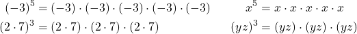 \begin{align*} (-3)^{5} &= (-3)\cdot (-3)\cdot (-3)\cdot (-3)\cdot (-3) & x^{5} &= x\cdot x\cdot x\cdot x\cdot x \\ (2\cdot 7)^{3} &= (2\cdot 7)\cdot (2\cdot 7)\cdot (2\cdot 7) & (yz)^{3} &= (yz)\cdot (yz)\cdot (yz) \end{align*}