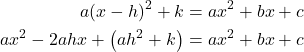\begin{align*} a(x-h)^{2} + k &= ax^{2} + bx + c \\ ax^{2} - 2ahx + \big(a h^{2} + k\big) &= ax^{2} + bx + c \end{align*}