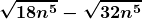 \displaystyle \boldsymbol{\sqrt {18n^5} - \sqrt{32n^5}} 