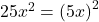 25{x}^{2}={\left(5x\right)}^{2}