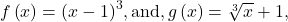 f\left(x\right)={\left(x-1\right)}^{3},\text{and},g\left(x\right)=\sqrt[3]{x}+1,
