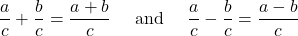 \[\frac{a}{c} + \frac{b}{c} = \frac{a+b}{c}  \quad\text{ and  }\quad  \frac{a}{c} - \frac{b}{c} = \frac{a-b}{c}\]