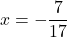 x=-\dfrac{7}{17}