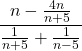 \displaystyle\frac{n-\frac{4n} {n + 5}}{\frac{1} {n + 5}+\frac{1}{n - 5}}
