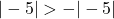 |-5| > -|-5|