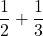 \displaystyle\frac{1}{2} + \frac{1}{3}