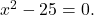 {x}^{2}-25=0.