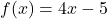 \displaystyle f(x) = 4x - 5