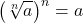 \displaystyle\left(\sqrt[n]{a}\right)^{n}=a