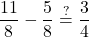 \displaystyle\frac{11}{8} - \frac{5}{8} \stackrel{?}{=} \frac{3}{4}