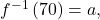{f}^{-1}\left(70\right)=a,
