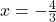 x=-\frac{4}{3}