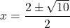 \displaystyle x= \frac{2\pm\sqrt{10}}{2}