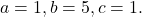 a=1,b=5,c=1.