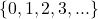 \left\{0,1,2,3,...\right\}