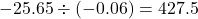 \displaystyle -25.65 \div (-0.06) = 427.5
