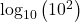 {\text{log}}_{10}\left({10}^{2}\right)
