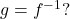g={f}^{-1}?