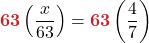 \displaystyle \boldsymbol{ \textcolor{myred1}{63}} \left(\frac{x}{63} \right) = \boldsymbol{ \textcolor{myred1}{63} } \left(\frac{4}{7} \right)