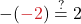 -(\color{myred1}-2 \color{black}) \stackrel{?}{=} 2
