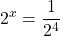\displaystyle 2^{x}=\frac{1}{2^{4}}