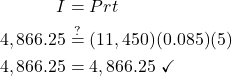 \begin{align*} I &= Prt\\ 4,866.25 &\stackrel{?}{=} (11,450)(0.085)(5)\\ 4,866.25 &= 4,866.25\ \checkmark \end{align*}