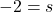 \displaystyle -2 = s\\