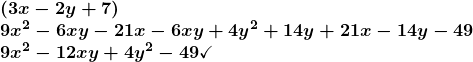 \[ \begin{array}{l} \boldsymbol{\left(3x-2y+7\right)} \\       \boldsymbol{9x^2-6xy-21x-6xy+4y^2+14y+21x-14y-49} \\ \boldsymbol{9x^2-12xy+4y^2-49\checkmark} \end{array} \]