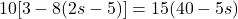 \displaystyle 10[3 - 8(2s - 5)] = 15(40 - 5s)