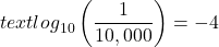 {text{log}}_{10}\left(\dfrac{1}{10,000}\right)=-4