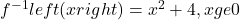 {f}^{-1}left(xright)={x}^{2}+4,xge 0