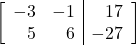 \begin{align*} \left[ \begin{array}{rr|r} -3 & -1 & 17 \\ 5 & 6 & -27 \end{array} \right] \end{align*}