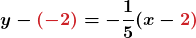 \displaystyle\boldsymbol{ y - {\color{myred1}{(-2) }}= \textcolor{mypurple1}{- \frac{1}{5}}(x - {\color{myred1}{ 2)}}}