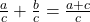 \frac{a}{c} + \frac{b}{c} = \frac{a + c}{c}