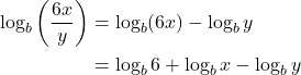 \begin{align*} \log_b\left(\frac{6x}{y}\right) &= \log_b(6x) - \log_b y\\ & = \log_b 6 +\log_b x - \log_b y\end{align*}