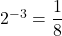 {2}^{-3}=\dfrac{1}{8}