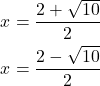 \begin{align*} x &= \frac{2 + \sqrt{10}}{2} \\ x &= \frac{2 - \sqrt{10}}{2} \end{align*}