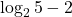 \displaystyle \log_{2} 5 - 2 
