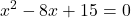 \displaystyle x^2 - 8x + 15 = 0