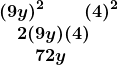 \[ \begin{array}{l} \boldsymbol{\left(9y\right)^2\quad\quad\left(4\right)^2} \\ \boldsymbol{\quad 2(9y)(4)}\\                                   \boldsymbol{\quad\quad72y} \end{array} \]