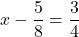\displaystyle x - \frac{5}{8} = \frac{3}{4} 